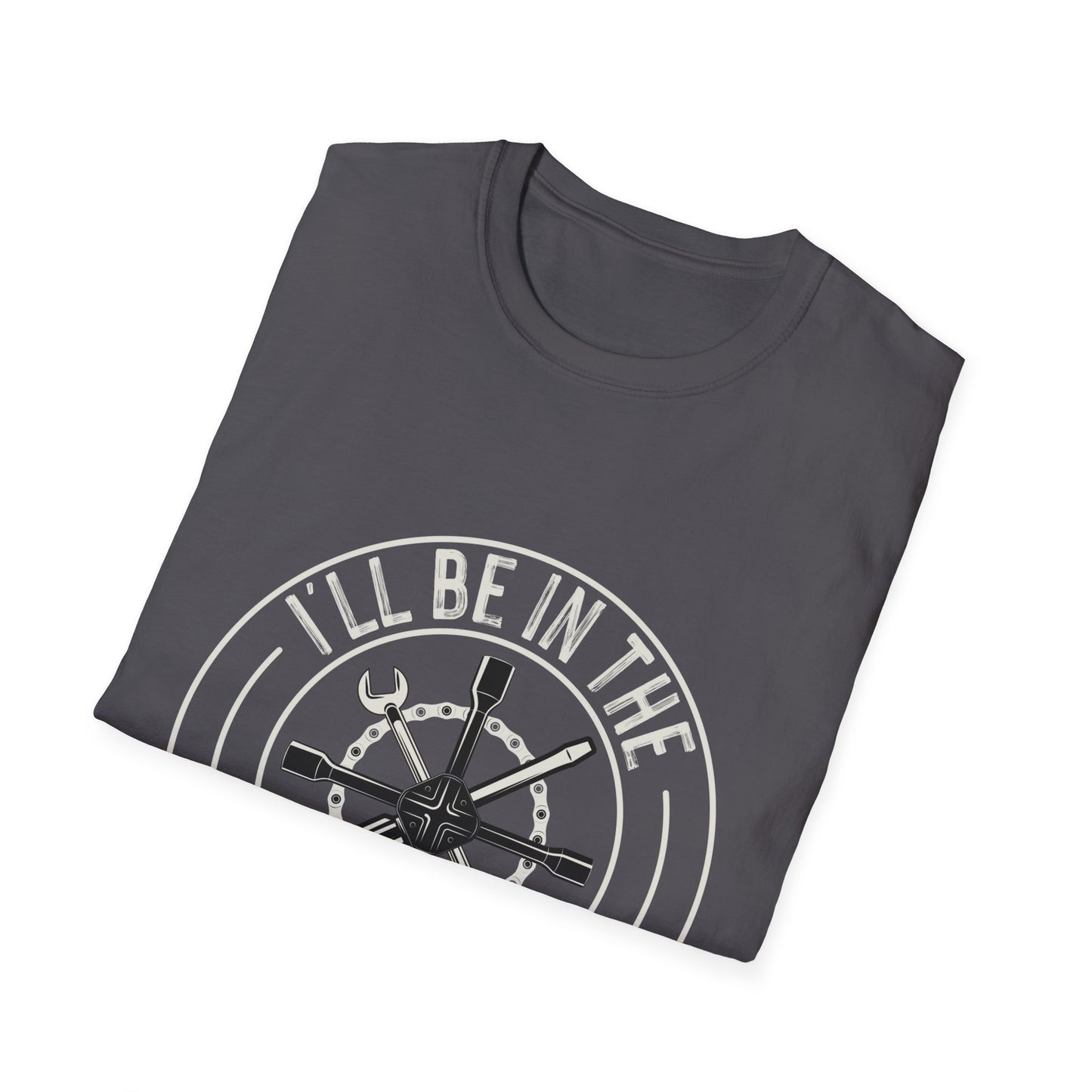 I'll be in the garage - Softstyle T-Shirt