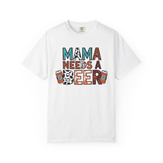 Mama Needs a Beer T-Shirt, Garment-Dyed Tee for Relaxed Days, Perfect Gift for Moms, Casual Wear, Fun Night Out