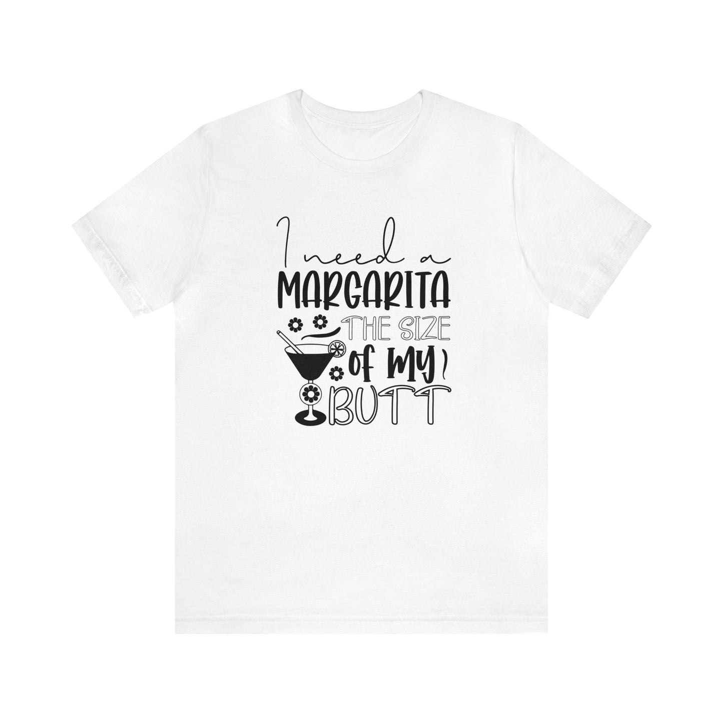 I need a Margarita the size of my Butt - Jersey Short Sleeve T-Shirt